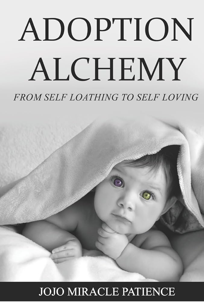 Adoption Alchemy: From Self Loathing to Self Loving by JoJo Miracle Patience
